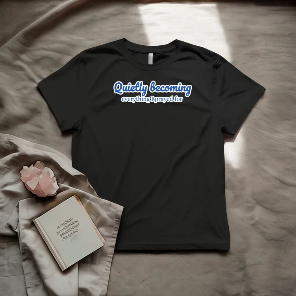Quietly becoming everything I prayed for T-Shirt