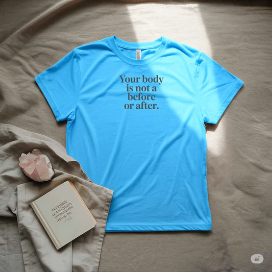 Your body is not before or after T-Shirt