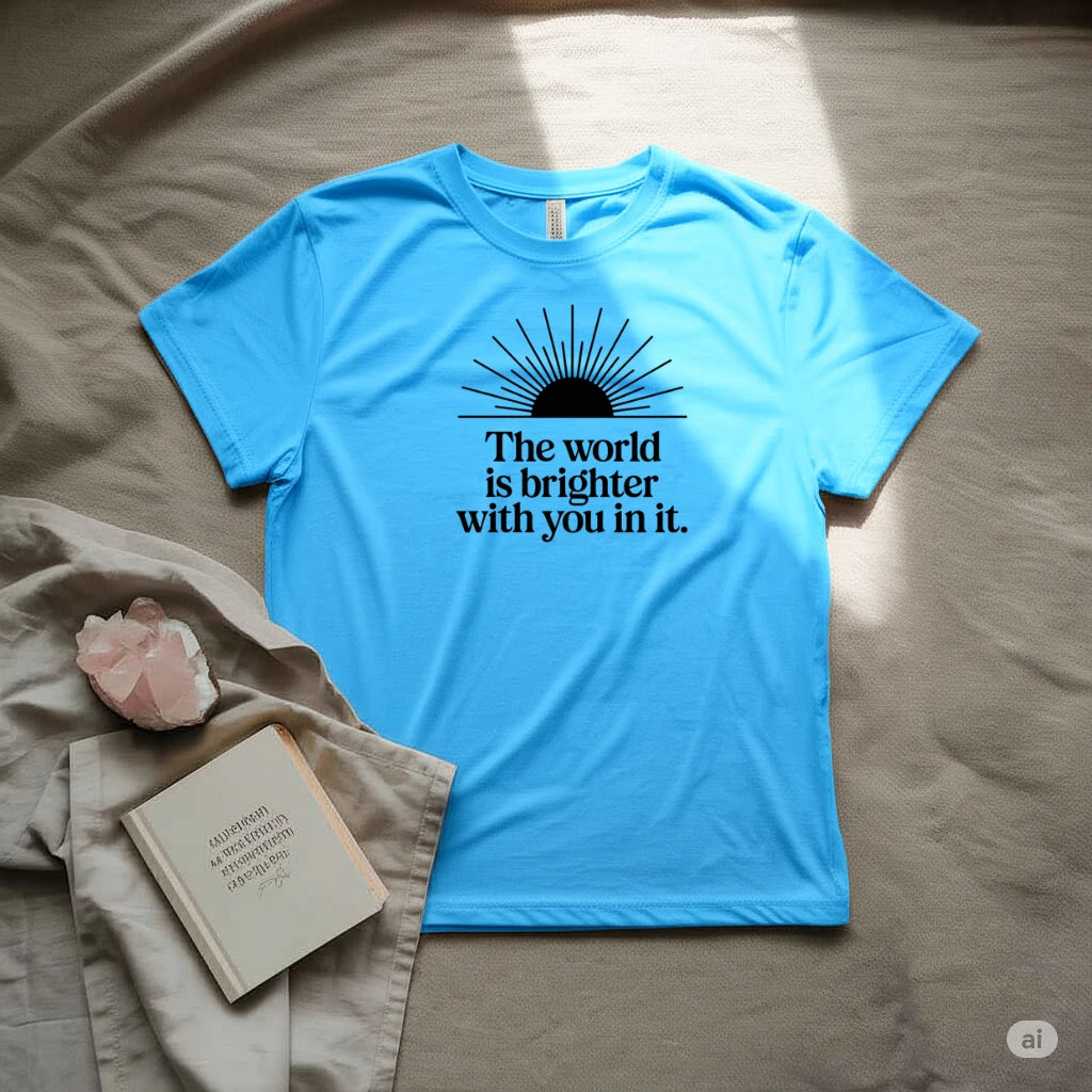 The World is brighter with you in it T-Shirt