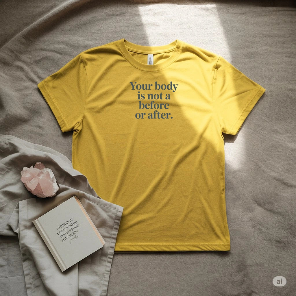 Your body is not before or after T-Shirt