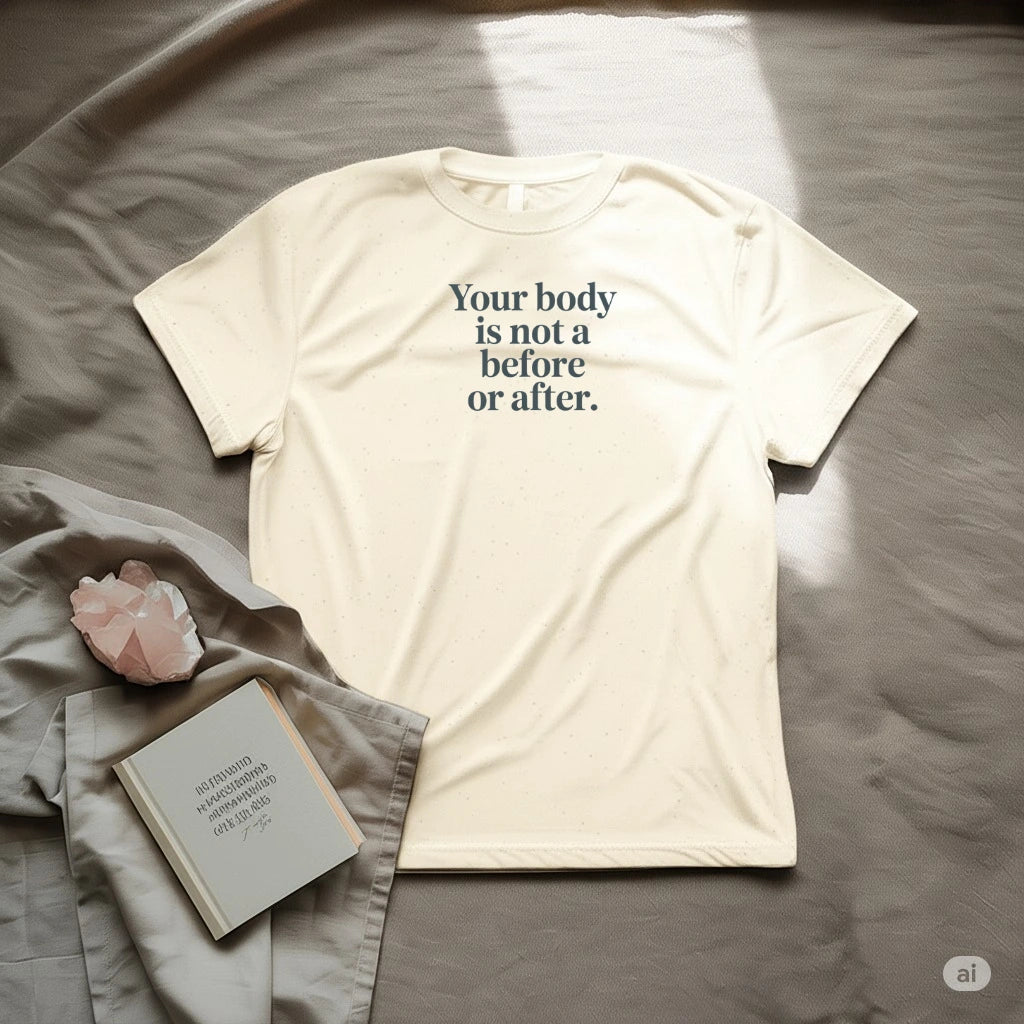 Your body is not before or after T-Shirt