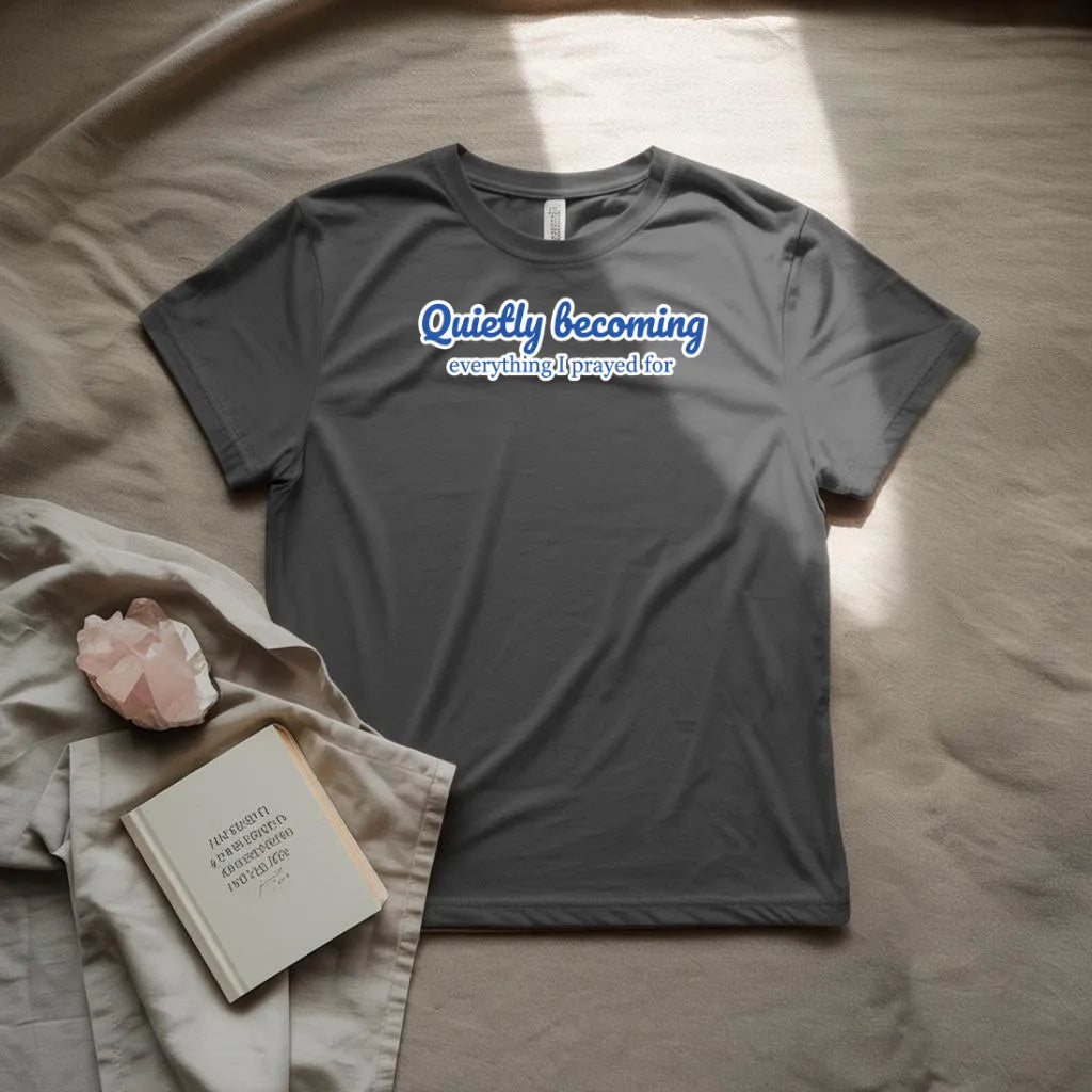 Quietly becoming everything I prayed for T-Shirt