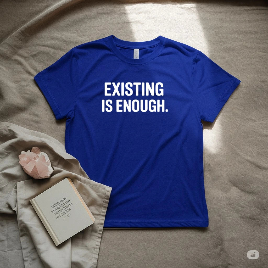 Existing Is Enough T-Shirt