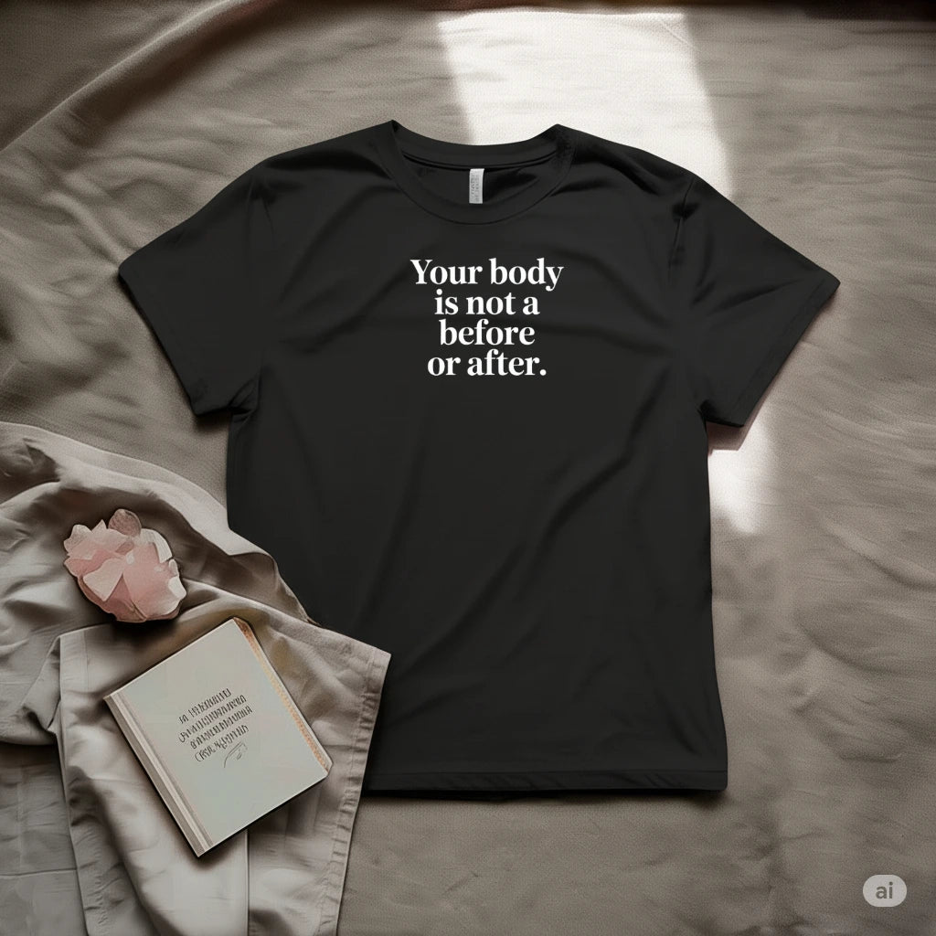 Your body is not before or after T-Shirt