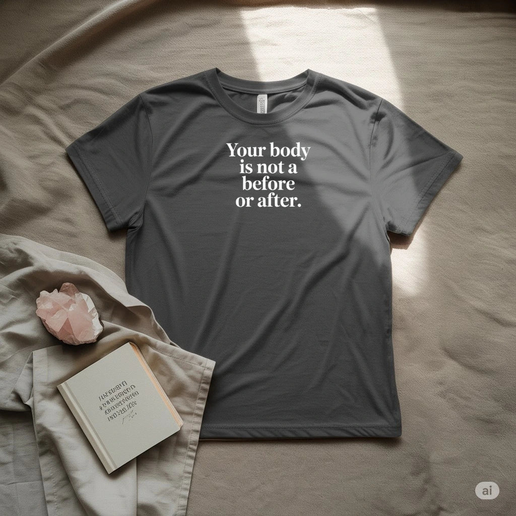 Your body is not before or after T-Shirt